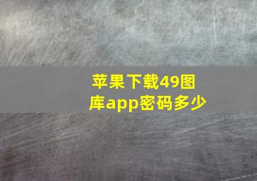 苹果下载49图库app密码多少