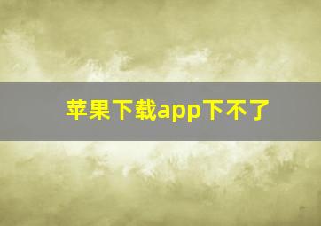 苹果下载app下不了