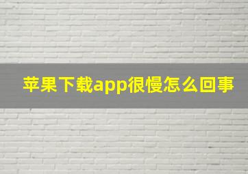 苹果下载app很慢怎么回事