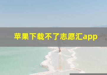 苹果下载不了志愿汇app