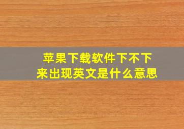 苹果下载软件下不下来出现英文是什么意思