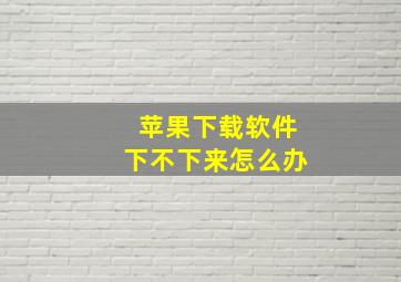 苹果下载软件下不下来怎么办