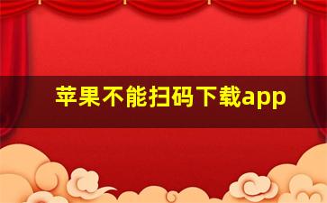 苹果不能扫码下载app