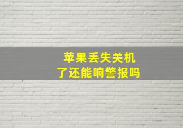 苹果丢失关机了还能响警报吗