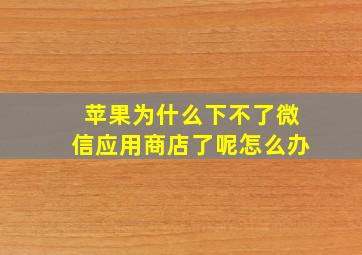 苹果为什么下不了微信应用商店了呢怎么办