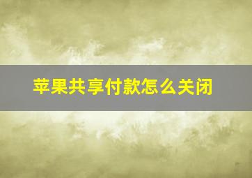 苹果共享付款怎么关闭