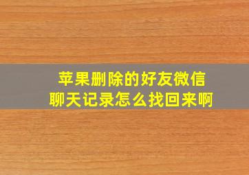 苹果删除的好友微信聊天记录怎么找回来啊