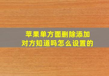 苹果单方面删除添加对方知道吗怎么设置的