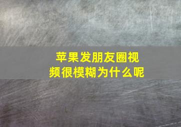 苹果发朋友圈视频很模糊为什么呢