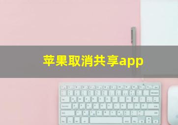 苹果取消共享app