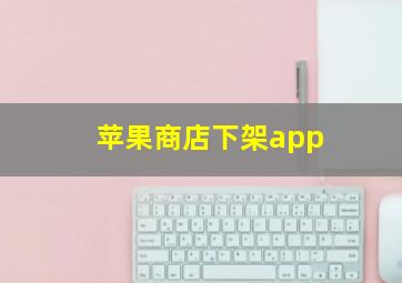 苹果商店下架app