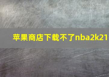 苹果商店下载不了nba2k21