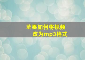 苹果如何将视频改为mp3格式