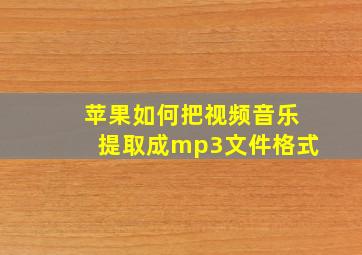 苹果如何把视频音乐提取成mp3文件格式