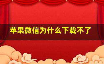 苹果微信为什么下载不了