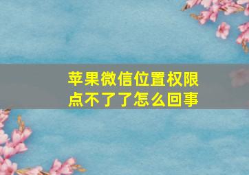 苹果微信位置权限点不了了怎么回事