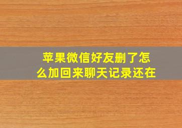 苹果微信好友删了怎么加回来聊天记录还在