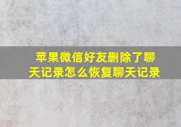 苹果微信好友删除了聊天记录怎么恢复聊天记录