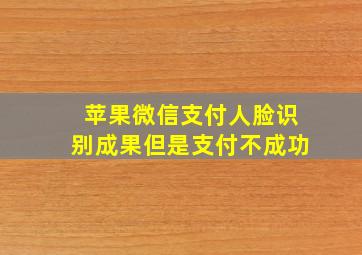 苹果微信支付人脸识别成果但是支付不成功