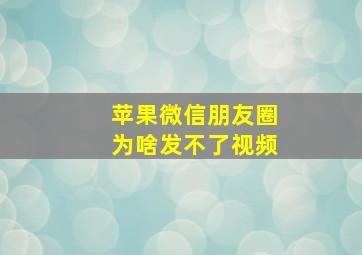 苹果微信朋友圈为啥发不了视频