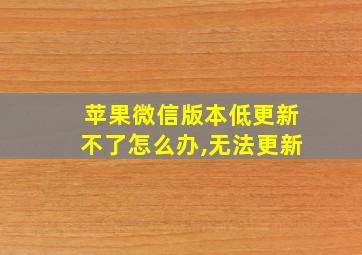 苹果微信版本低更新不了怎么办,无法更新