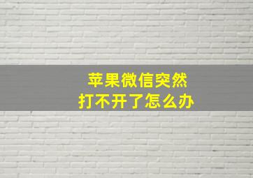 苹果微信突然打不开了怎么办