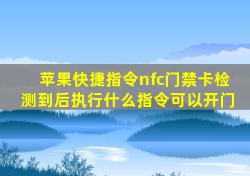 苹果快捷指令nfc门禁卡检测到后执行什么指令可以开门