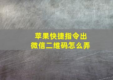 苹果快捷指令出微信二维码怎么弄