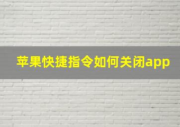 苹果快捷指令如何关闭app