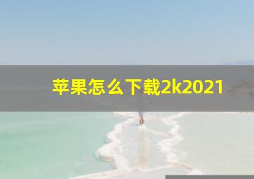 苹果怎么下载2k2021