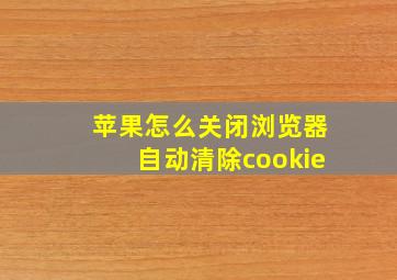 苹果怎么关闭浏览器自动清除cookie