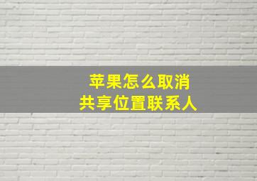 苹果怎么取消共享位置联系人