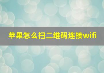 苹果怎么扫二维码连接wifi