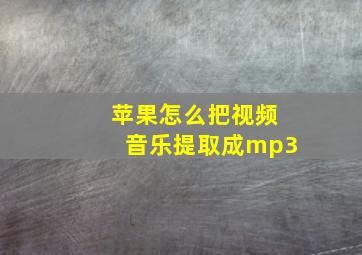 苹果怎么把视频音乐提取成mp3