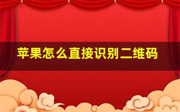 苹果怎么直接识别二维码