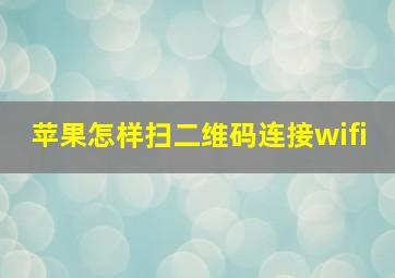 苹果怎样扫二维码连接wifi