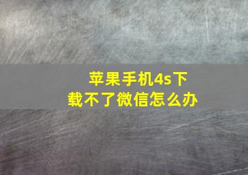 苹果手机4s下载不了微信怎么办