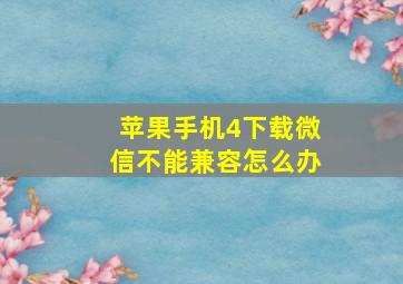 苹果手机4下载微信不能兼容怎么办