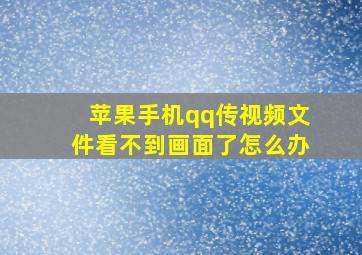 苹果手机qq传视频文件看不到画面了怎么办