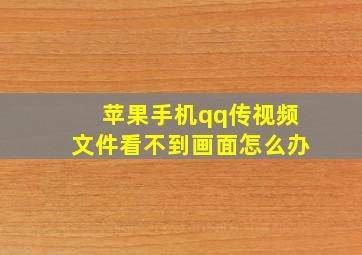 苹果手机qq传视频文件看不到画面怎么办