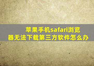 苹果手机safari浏览器无法下载第三方软件怎么办