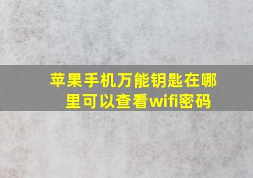 苹果手机万能钥匙在哪里可以查看wifi密码