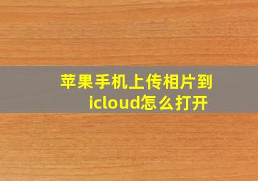 苹果手机上传相片到icloud怎么打开