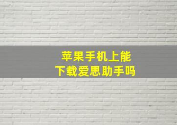 苹果手机上能下载爱思助手吗