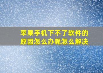 苹果手机下不了软件的原因怎么办呢怎么解决