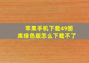 苹果手机下载49图库绿色版怎么下载不了