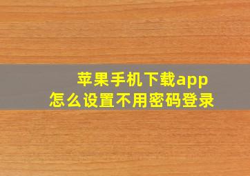 苹果手机下载app怎么设置不用密码登录