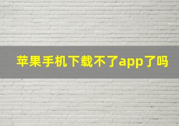 苹果手机下载不了app了吗