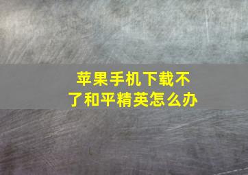 苹果手机下载不了和平精英怎么办