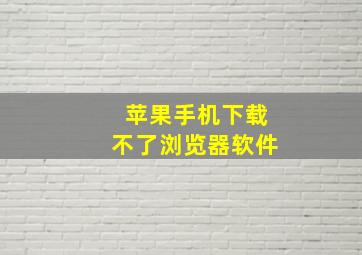 苹果手机下载不了浏览器软件